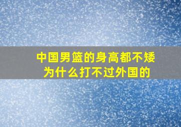 中国男篮的身高都不矮 为什么打不过外国的